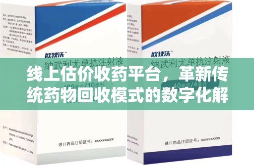 淄博线上估价收药平台，革新传统药物回收模式的数字化解决方案