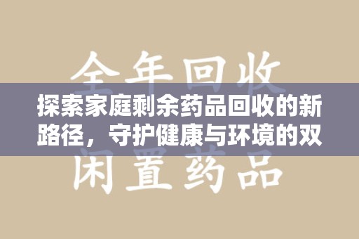 淄博探索家庭剩余药品回收的新路径，守护健康与环境的双赢策略