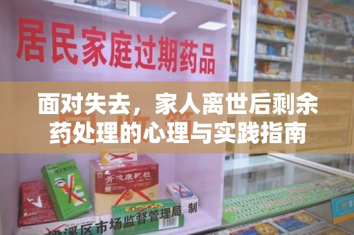 淄博面对失去，家人离世后剩余药处理的心理与实践指南