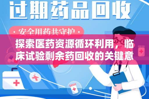 淄博探索医药资源循环利用，临床试验剩余药回收的关键意义