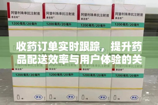 淄博收药订单实时跟踪，提升药品配送效率与用户体验的关键