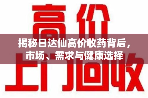 淄博揭秘日达仙高价收药背后，市场、需求与健康选择