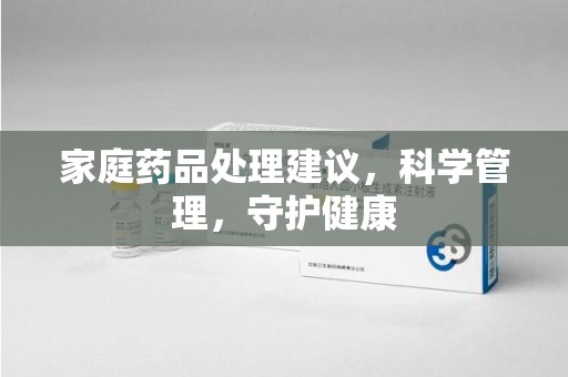 淄博家庭药品处理建议，科学管理，守护健康
