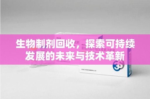 淄博生物制剂回收，探索可持续发展的未来与技术革新