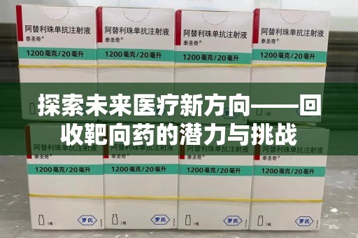 淄博探索未来医疗新方向——回收靶向药的潜力与挑战
