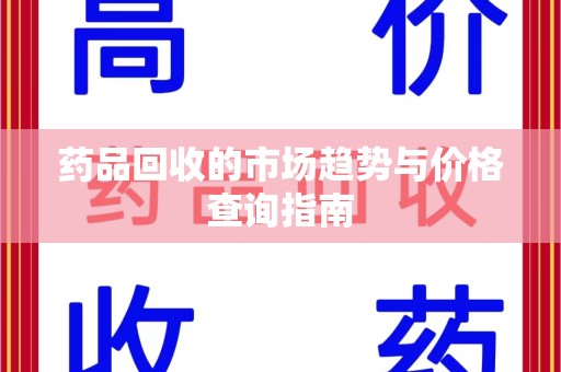 淄博药品回收的市场趋势与价格查询指南