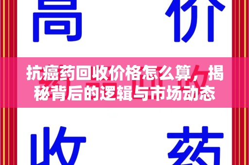 淄博抗癌药回收价格怎么算，揭秘背后的逻辑与市场动态