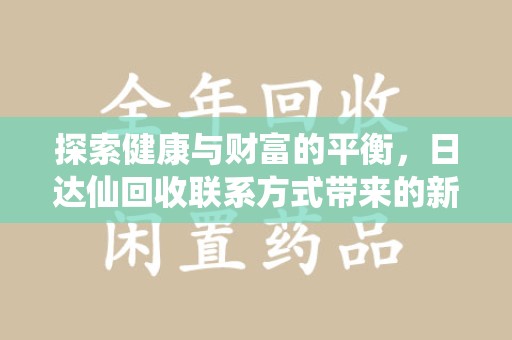 淄博探索健康与财富的平衡，日达仙回收联系方式带来的新机遇
