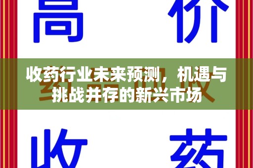淄博收药行业未来预测，机遇与挑战并存的新兴市场