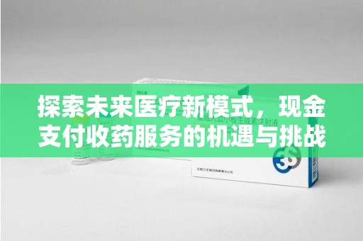 淄博探索未来医疗新模式，现金支付收药服务的机遇与挑战