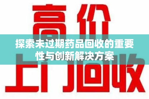 淄博探索未过期药品回收的重要性与创新解决方案