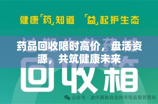 淄博药品回收限时高价，盘活资源，共筑健康未来