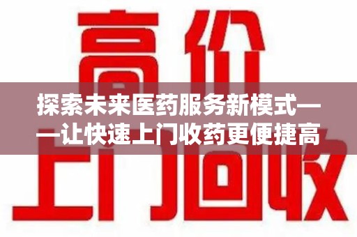 淄博探索未来医药服务新模式——让快速上门收药更便捷高效