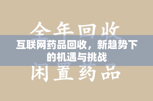 淄博互联网药品回收，新趋势下的机遇与挑战
