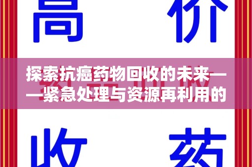 淄博探索抗癌药物回收的未来——紧急处理与资源再利用的新篇章
