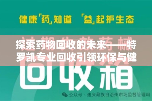 淄博探索药物回收的未来——特罗凯专业回收引领环保与健康的双重革新