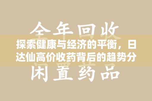 淄博探索健康与经济的平衡，日达仙高价收药背后的趋势分析