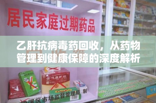 淄博乙肝抗病毒药回收，从药物管理到健康保障的深度解析