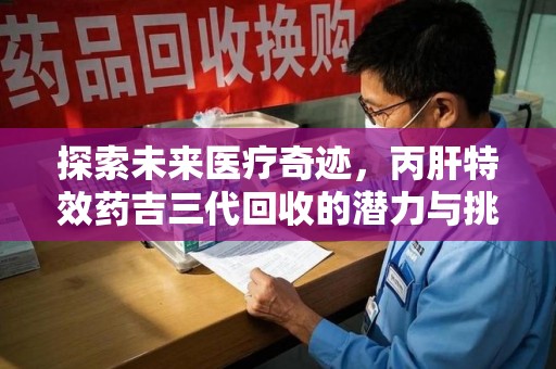 淄博探索未来医疗奇迹，丙肝特效药吉三代回收的潜力与挑战