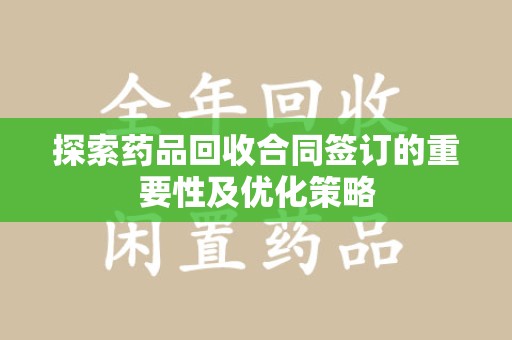 淄博探索药品回收合同签订的重要性及优化策略