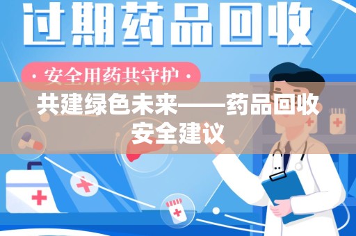 淄博共建绿色未来——药品回收安全建议