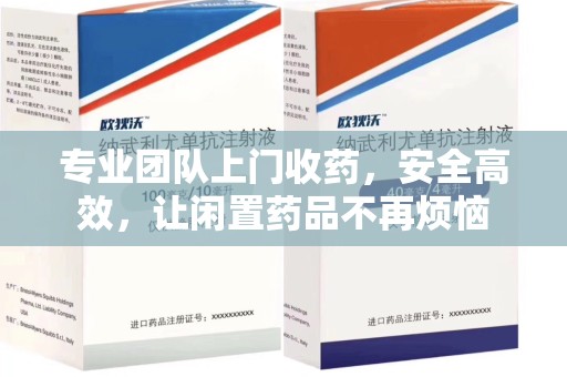 淄博专业团队上门收药，安全高效，让闲置药品不再烦恼