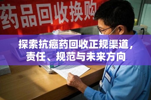 淄博探索抗癌药回收正规渠道，责任、规范与未来方向