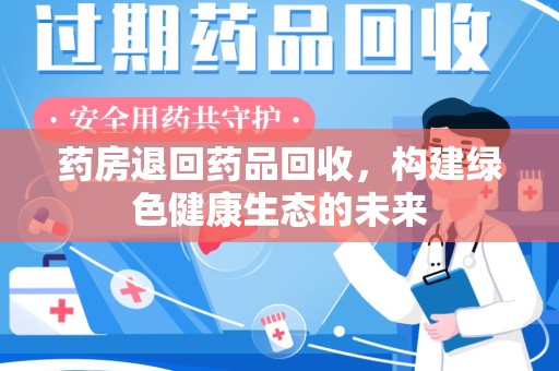 淄博药房退回药品回收，构建绿色健康生态的未来