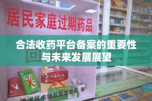 淄博合法收药平台备案的重要性与未来发展展望
