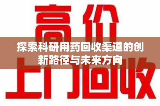 淄博探索科研用药回收渠道的创新路径与未来方向