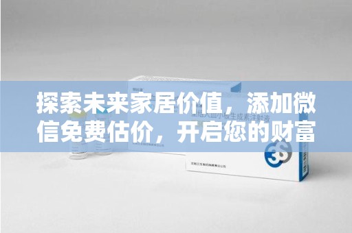 淄博探索未来家居价值，添加微信免费估价，开启您的财富之旅