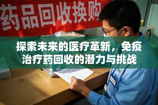 淄博探索未来的医疗革新，免疫治疗药回收的潜力与挑战