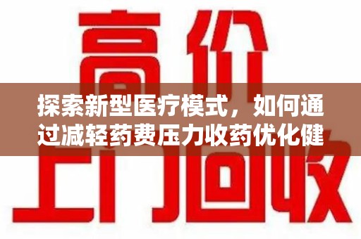 淄博探索新型医疗模式，如何通过减轻药费压力收药优化健康保障体系