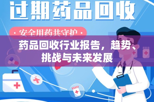 淄博药品回收行业报告，趋势、挑战与未来发展