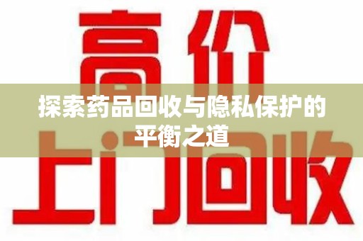 淄博探索药品回收与隐私保护的平衡之道
