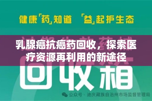 淄博乳腺癌抗癌药回收，探索医疗资源再利用的新途径