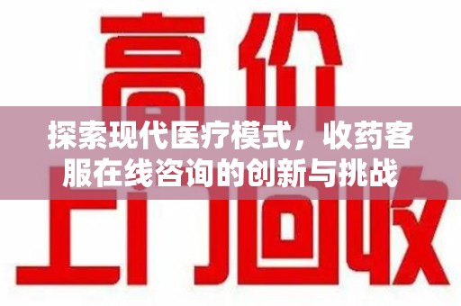 淄博探索现代医疗模式，收药客服在线咨询的创新与挑战