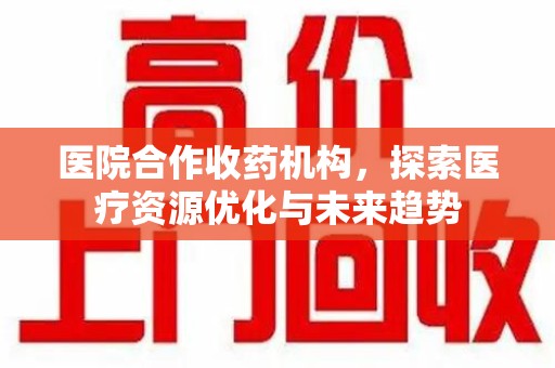 淄博医院合作收药机构，探索医疗资源优化与未来趋势
