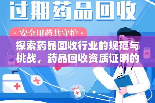 淄博探索药品回收行业的规范与挑战，药品回收资质证明的重要性