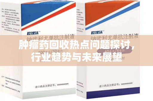 淄博肿瘤药回收热点问题探讨，行业趋势与未来展望