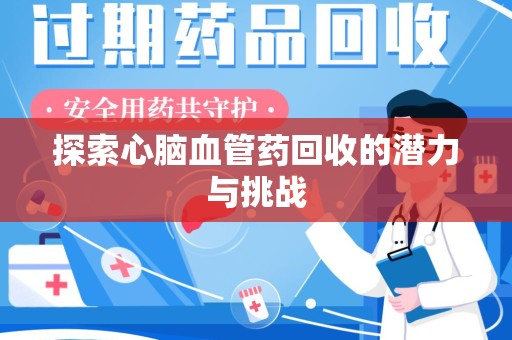 淄博探索心脑血管药回收的潜力与挑战