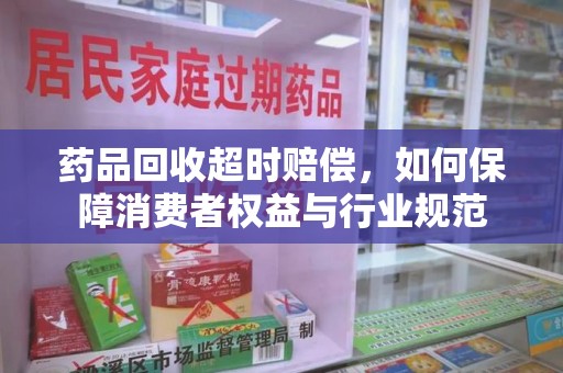 淄博药品回收超时赔偿，如何保障消费者权益与行业规范