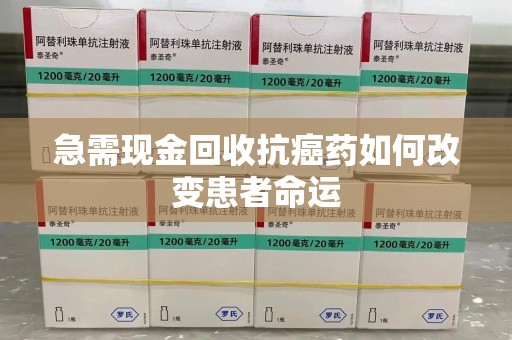 淄博急需现金回收抗癌药如何改变患者命运