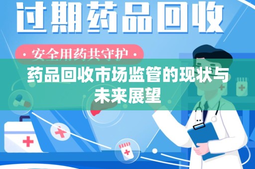 淄博药品回收市场监管的现状与未来展望