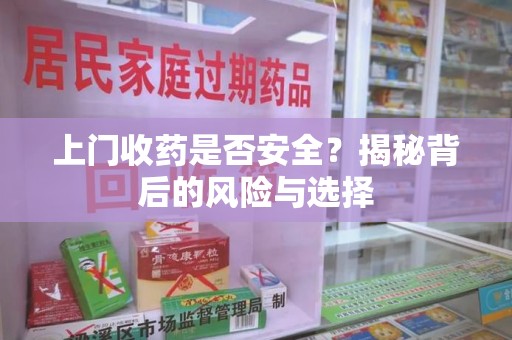 淄博上门收药是否安全？揭秘背后的风险与选择