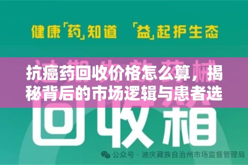 淄博抗癌药回收价格怎么算，揭秘背后的市场逻辑与患者选择