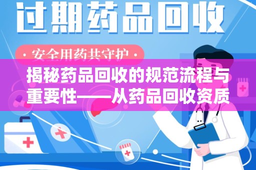 淄博揭秘药品回收的规范流程与重要性——从药品回收资质查询开始