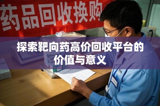 淄博探索靶向药高价回收平台的价值与意义