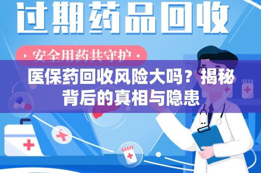 淄博医保药回收风险大吗？揭秘背后的真相与隐患