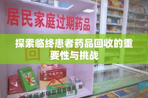 淄博探索临终患者药品回收的重要性与挑战